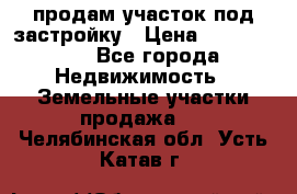 продам участок под застройку › Цена ­ 2 600 000 - Все города Недвижимость » Земельные участки продажа   . Челябинская обл.,Усть-Катав г.